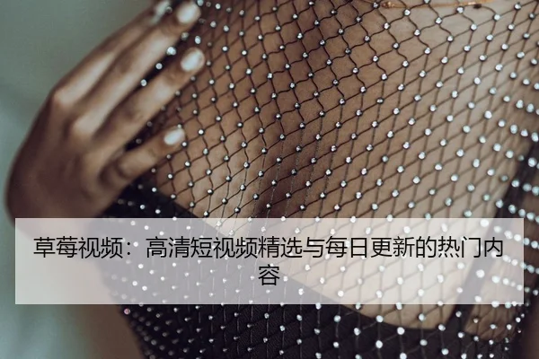 草莓视频：高清短视频精选与每日更新的热门内容